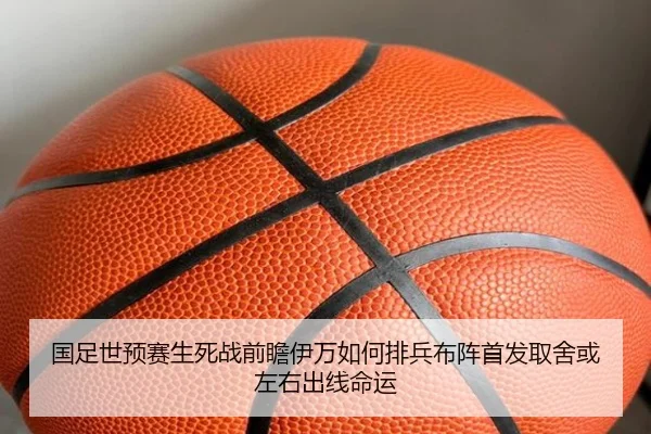 国足世预赛生死战前瞻伊万如何排兵布阵首发取舍或左右出线命运