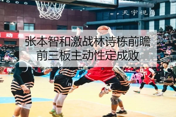 张本智和激战林诗栋前瞻 前三板主动性定成败